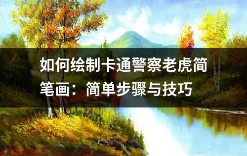 如何绘制卡通警察老虎简笔画：简单步骤与技巧