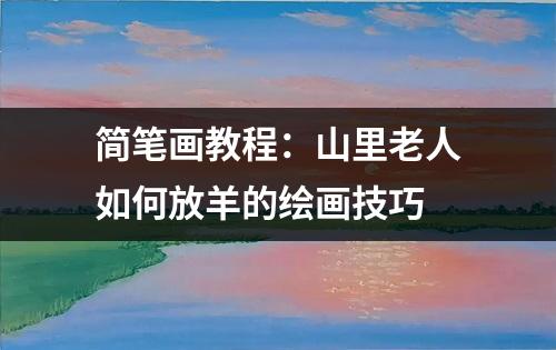 简笔画教程：山里老人如何放羊的绘画技巧