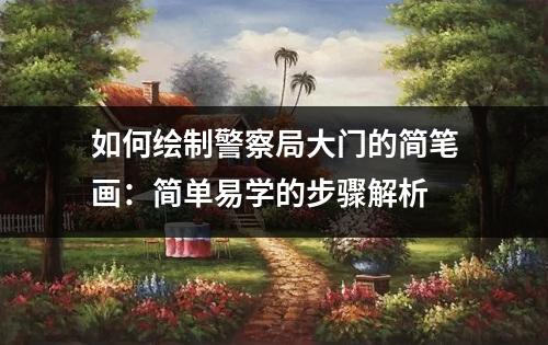 如何绘制警察局大门的简笔画：简单易学的步骤解析