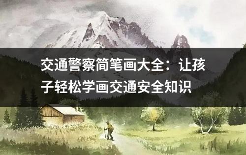 交通警察简笔画大全：让孩子轻松学画交通安全知识