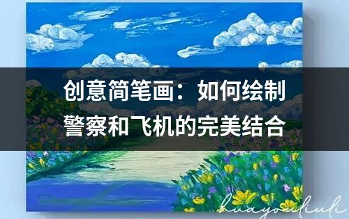 创意简笔画：如何绘制警察和飞机的完美结合