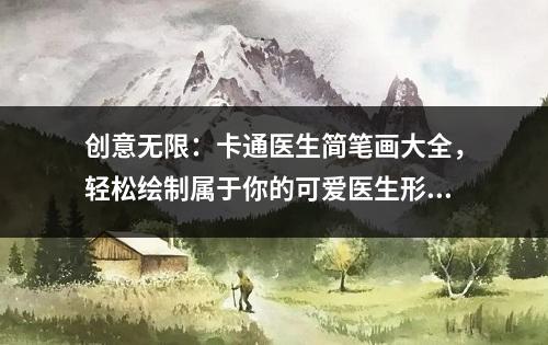 创意无限：卡通医生简笔画大全，轻松绘制属于你的可爱医生形象