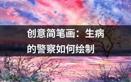 创意简笔画绘制,生病的警察绘画步骤