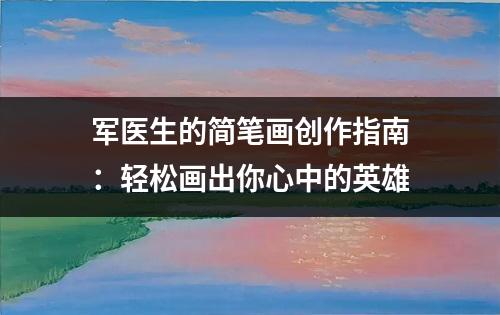 军医生的简笔画创作指南：轻松画出你心中的英雄