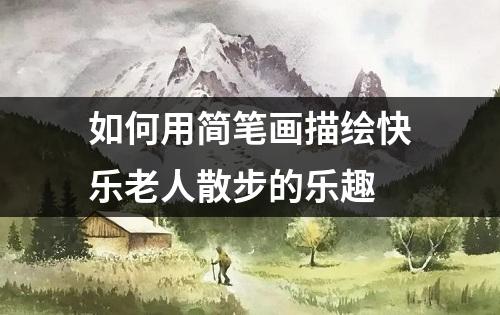 如何用简笔画描绘快乐老人散步的乐趣