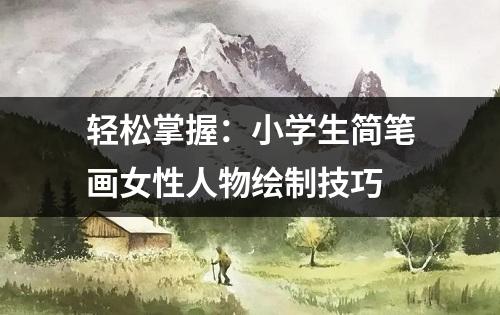 轻松掌握：小学生简笔画女性人物绘制技巧