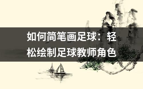 如何简笔画足球：轻松绘制足球教师角色