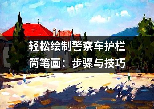 轻松绘制警察车护栏简笔画：步骤与技巧