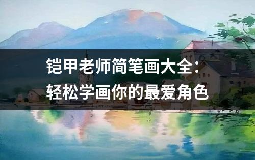 铠甲老师简笔画大全：轻松学画你的最爱角色