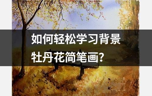 如何轻松学习背景牡丹花简笔画？