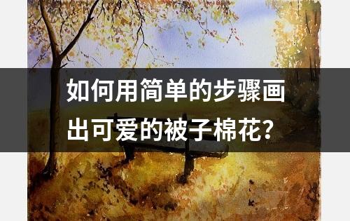 如何用简单的步骤画出可爱的被子棉花？