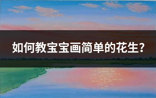 如何教宝宝画简单的花生？