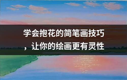 学会抱花的简笔画技巧，让你的绘画更有灵性