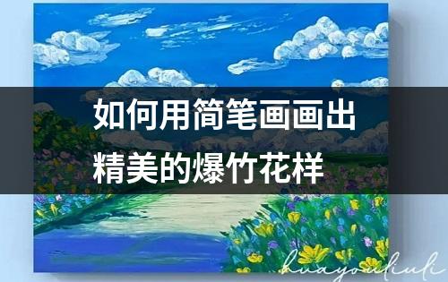 如何用简笔画画出精美的爆竹花样