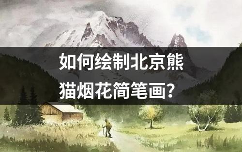 如何绘制北京熊猫烟花简笔画？