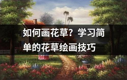 如何画花草？学习简单的花草绘画技巧