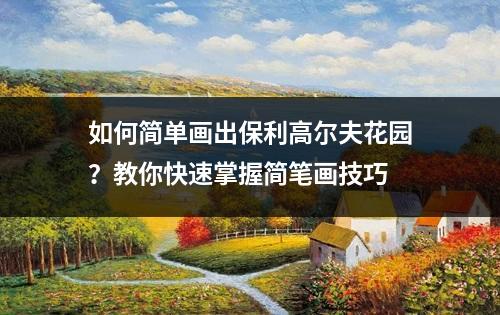 如何简单画出保利高尔夫花园？教你快速掌握简笔画技巧