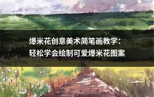 爆米花创意美术简笔画教学：轻松学会绘制可爱爆米花图案