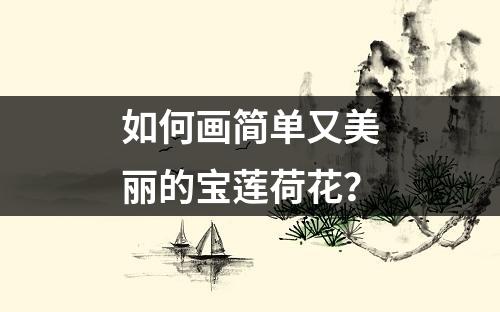 如何画简单又美丽的宝莲荷花？