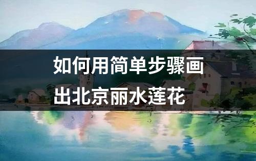 如何用简单步骤画出北京丽水莲花