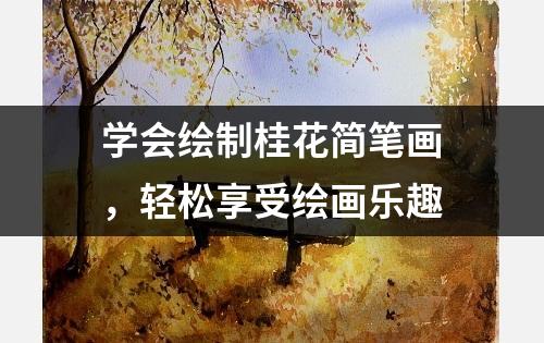 学会绘制桂花简笔画，轻松享受绘画乐趣