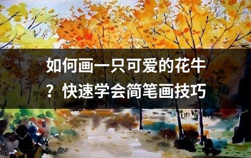 如何画一只可爱的花牛？快速学会简笔画技巧