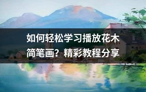 如何轻松学习播放花木简笔画？精彩教程分享