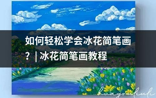 如何轻松学会冰花简笔画？| 冰花简笔画教程