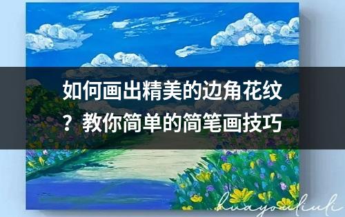 如何画出精美的边角花纹？教你简单的简笔画技巧