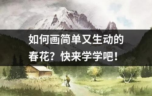 如何画简单又生动的春花？快来学学吧！