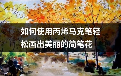 如何使用丙烯马克笔轻松画出美丽的简笔花