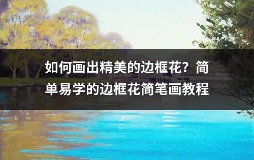 如何画出精美的边框花？简单易学的边框花简笔画教程