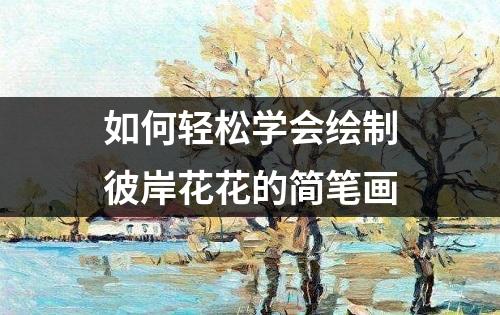 如何轻松学会绘制彼岸花花的简笔画