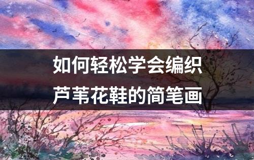 如何轻松学会编织芦苇花鞋的简笔画