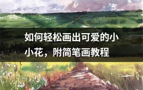 如何轻松画出可爱的小小花，附简笔画教程