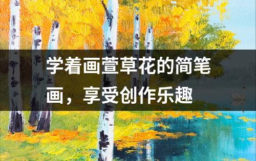 学着画萱草花的简笔画，享受创作乐趣