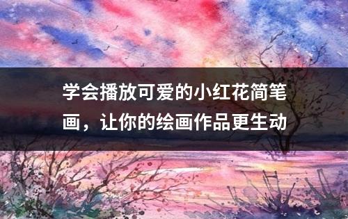 学会播放可爱的小红花简笔画，让你的绘画作品更生动