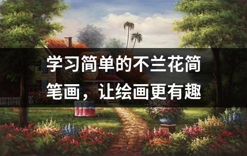 学习简单的不兰花简笔画，让绘画更有趣