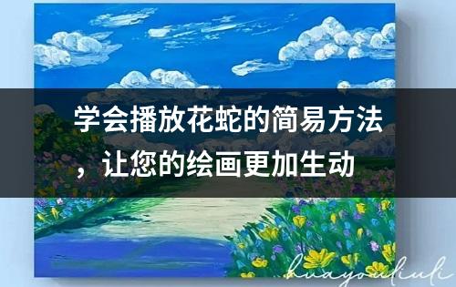 学会播放花蛇的简易方法，让您的绘画更加生动