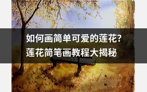 如何画简单可爱的莲花？莲花简笔画教程大揭秘