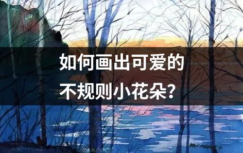 如何画出可爱的不规则小花朵？