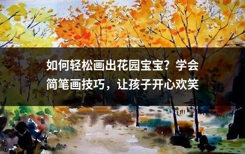 如何轻松画出花园宝宝？学会简笔画技巧，让孩子开心欢笑