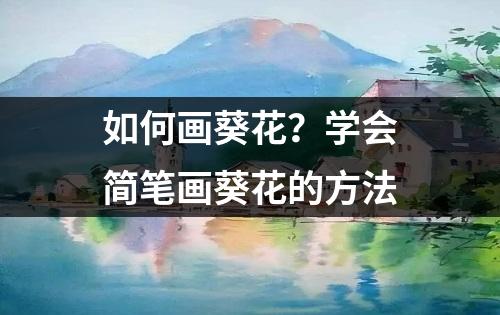 如何画葵花？学会简笔画葵花的方法