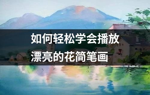 如何轻松学会播放漂亮的花简笔画