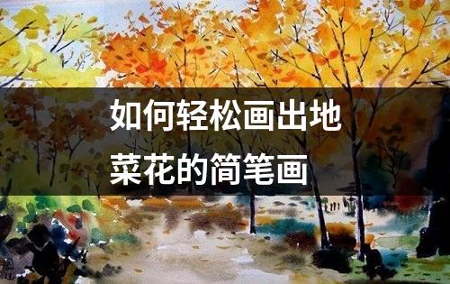 如何轻松画出地菜花的简笔画