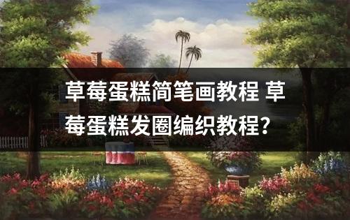 草莓蛋糕简笔画教程 草莓蛋糕发圈编织教程？