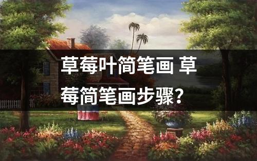 草莓叶简笔画 草莓简笔画步骤？