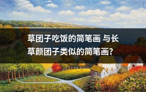 草团子吃饭的简笔画 与长草颜团子类似的简笔画？