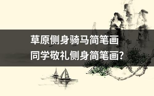 草原侧身骑马简笔画 同学敬礼侧身简笔画？