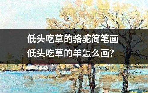 低头吃草的骆驼简笔画 低头吃草的羊怎么画？